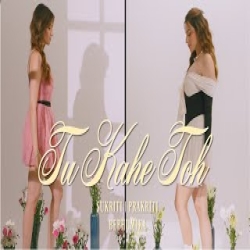 Tu Kahe Toh - Sukriti, Prakriti, BeBhumika Mp3 Song