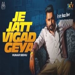 Je Jatt Vigad Geya - Hunar Sidhu Mp3 Song