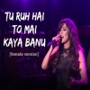 Tu Ruh Hai tomai Kaya Banu (Female Version)